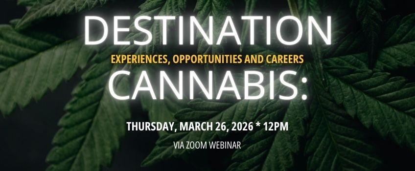 Destination Cannabis: Experiences, Opportunities and Careers Thursday, March 26, 2026 at 12pm via Zoom Webinar